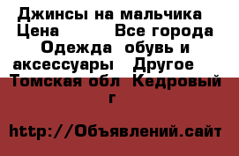 Джинсы на мальчика › Цена ­ 400 - Все города Одежда, обувь и аксессуары » Другое   . Томская обл.,Кедровый г.